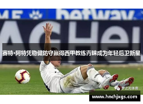 赛特·阿特凭稳健防守赢得西甲教练青睐成为年轻后卫新星