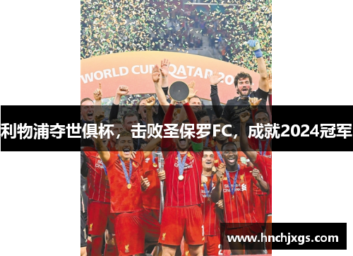 利物浦夺世俱杯，击败圣保罗FC，成就2024冠军