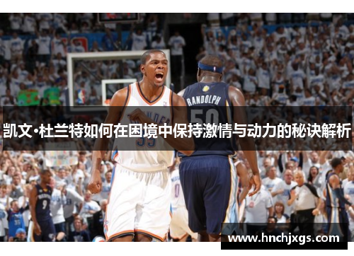 凯文·杜兰特如何在困境中保持激情与动力的秘诀解析