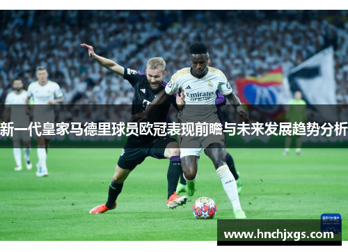 新一代皇家马德里球员欧冠表现前瞻与未来发展趋势分析