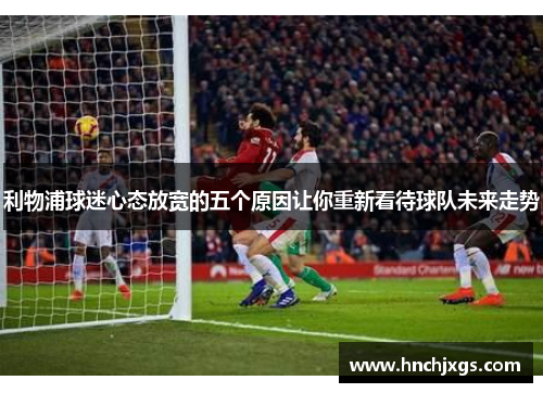 利物浦球迷心态放宽的五个原因让你重新看待球队未来走势