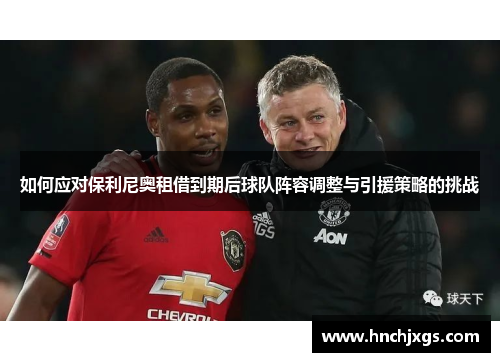 如何应对保利尼奥租借到期后球队阵容调整与引援策略的挑战