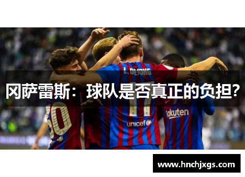 冈萨雷斯：球队是否真正的负担？