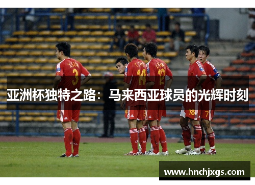 亚洲杯独特之路：马来西亚球员的光辉时刻