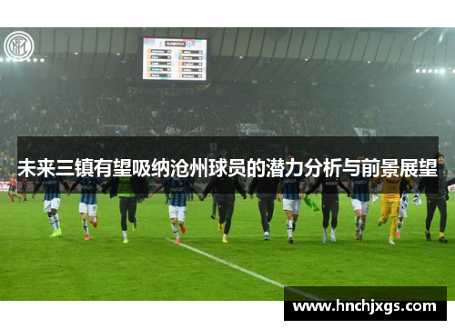 未来三镇有望吸纳沧州球员的潜力分析与前景展望