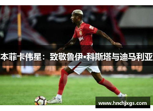 本菲卡伟星：致敬鲁伊·科斯塔与迪马利亚
