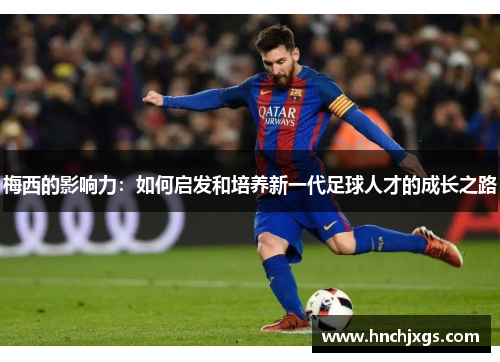 梅西的影响力：如何启发和培养新一代足球人才的成长之路