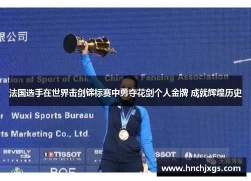 法国选手在世界击剑锦标赛中勇夺花剑个人金牌 成就辉煌历史