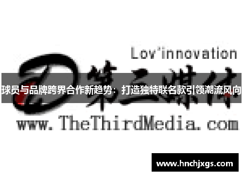 球员与品牌跨界合作新趋势：打造独特联名款引领潮流风向
