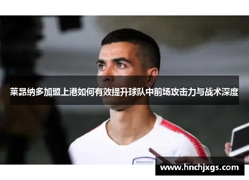 莱昂纳多加盟上港如何有效提升球队中前场攻击力与战术深度 莱昂纳多加盟上港如何有效提升球队中前场攻击力与战术深度