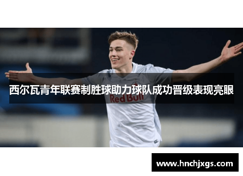 西尔瓦青年联赛制胜球助力球队成功晋级表现亮眼