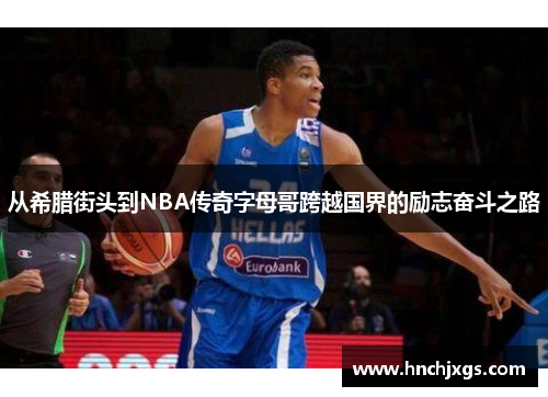 从希腊街头到NBA传奇字母哥跨越国界的励志奋斗之路