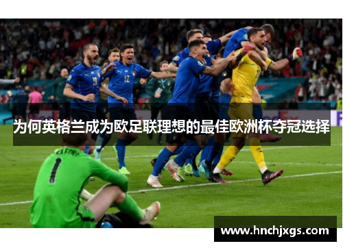 为何英格兰成为欧足联理想的最佳欧洲杯夺冠选择