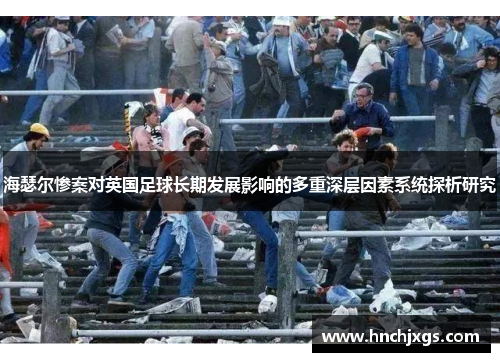 海瑟尔惨案对英国足球长期发展影响的多重深层因素系统探析研究 海瑟尔惨案对英国足球长期发展影响的多重深层因素系统探析研究