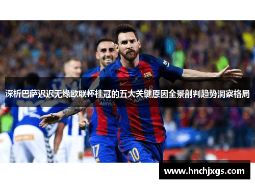 深析巴萨迟迟无缘欧联杯桂冠的五大关键原因全景剖判趋势洞察格局