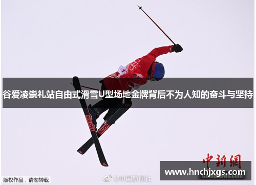 谷爱凌崇礼站自由式滑雪U型场地金牌背后不为人知的奋斗与坚持